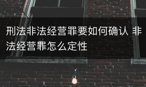 刑法非法经营罪要如何确认 非法经营罪怎么定性