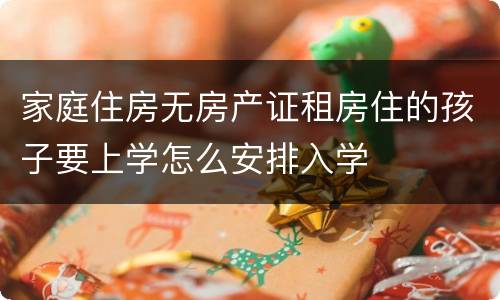 家庭住房无房产证租房住的孩子要上学怎么安排入学