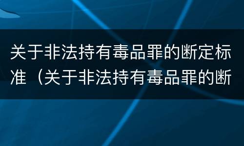 关于非法持有毒品罪的断定标准（关于非法持有毒品罪的断定标准是什么）