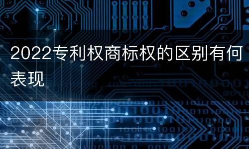 2022专利权商标权的区别有何表现
