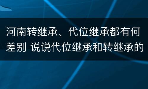 河南转继承、代位继承都有何差别 说说代位继承和转继承的区别