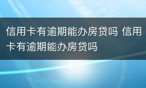 信用卡有逾期能办房贷吗 信用卡有逾期能办房贷吗
