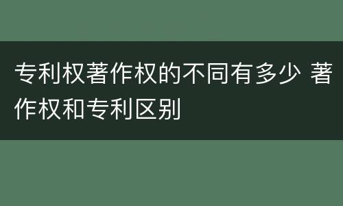 专利权著作权的不同有多少 著作权和专利区别