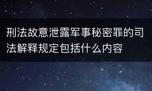 刑法故意泄露军事秘密罪的司法解释规定包括什么内容