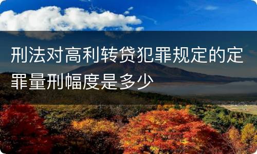 刑法对高利转贷犯罪规定的定罪量刑幅度是多少