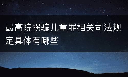 最高院拐骗儿童罪相关司法规定具体有哪些