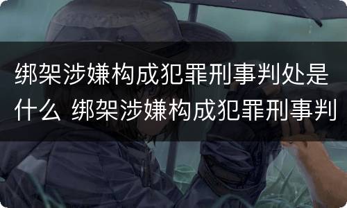 绑架涉嫌构成犯罪刑事判处是什么 绑架涉嫌构成犯罪刑事判处是什么罪名