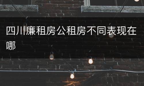 四川廉租房公租房不同表现在哪