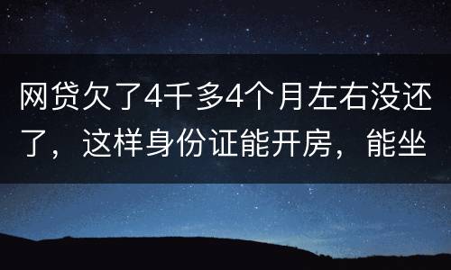 网贷欠了4千多4个月左右没还了，这样身份证能开房，能坐车吗