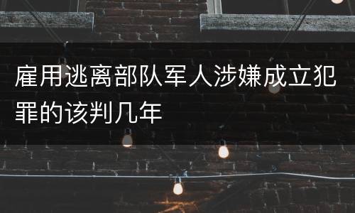 雇用逃离部队军人涉嫌成立犯罪的该判几年