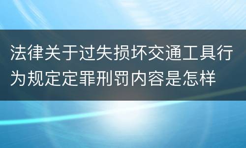 法律关于过失损坏交通工具行为规定定罪刑罚内容是怎样