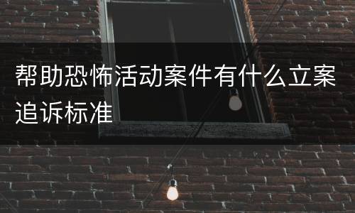 帮助恐怖活动案件有什么立案追诉标准