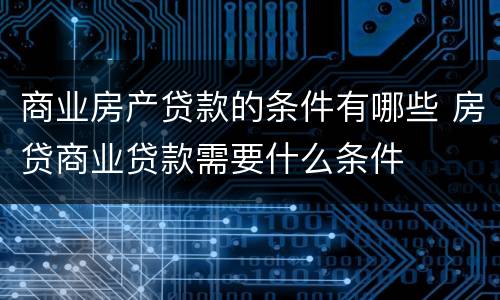 商业房产贷款的条件有哪些 房贷商业贷款需要什么条件