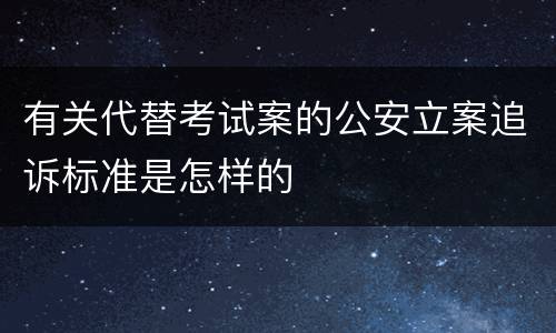 有关代替考试案的公安立案追诉标准是怎样的