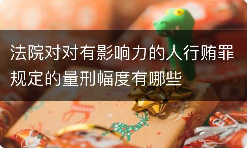 法院对对有影响力的人行贿罪规定的量刑幅度有哪些