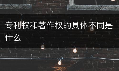 专利权和著作权的具体不同是什么