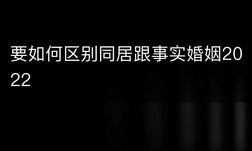 要如何区别同居跟事实婚姻2022