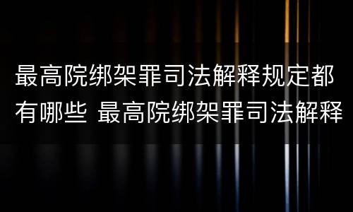 最高院绑架罪司法解释规定都有哪些 最高院绑架罪司法解释规定都有哪些案件