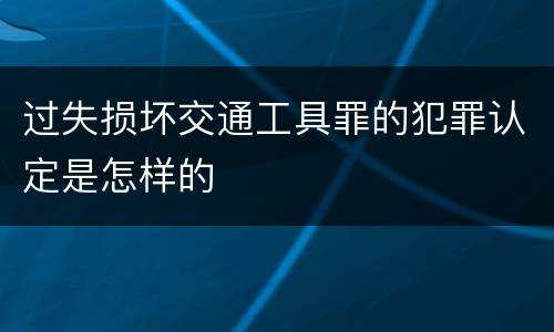 过失损坏交通工具罪的犯罪认定是怎样的