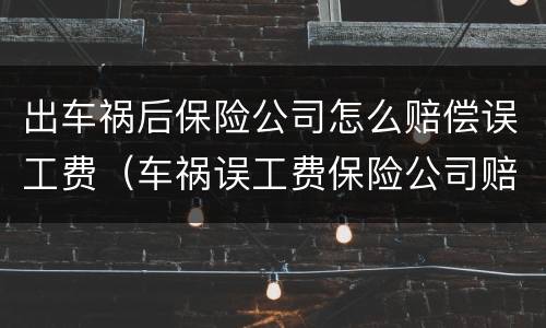 出车祸后保险公司怎么赔偿误工费（车祸误工费保险公司赔偿吗）