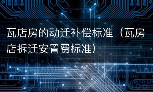 瓦店房的动迁补偿标准（瓦房店拆迁安置费标准）