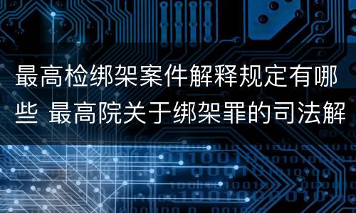 最高检绑架案件解释规定有哪些 最高院关于绑架罪的司法解释