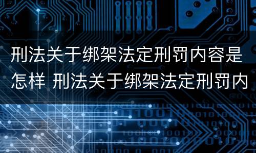 刑法关于绑架法定刑罚内容是怎样 刑法关于绑架法定刑罚内容是怎样的