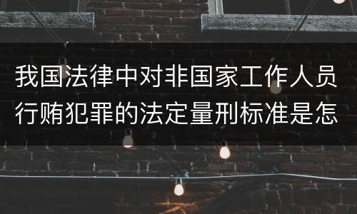 我国法律中对非国家工作人员行贿犯罪的法定量刑标准是怎样的