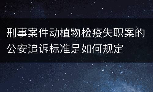 刑事案件动植物检疫失职案的公安追诉标准是如何规定
