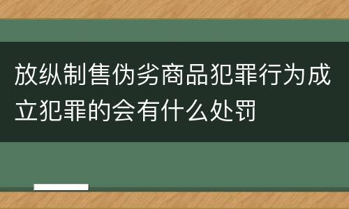 放纵制售伪劣商品犯罪行为成立犯罪的会有什么处罚