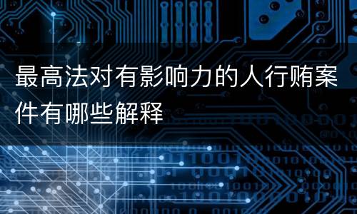 最高法对有影响力的人行贿案件有哪些解释