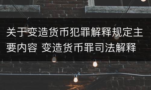 关于变造货币犯罪解释规定主要内容 变造货币罪司法解释
