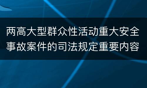 两高大型群众性活动重大安全事故案件的司法规定重要内容是什么