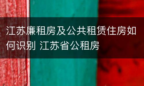 江苏廉租房及公共租赁住房如何识别 江苏省公租房