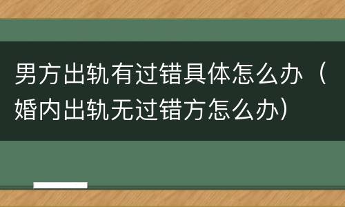 男方出轨有过错具体怎么办（婚内出轨无过错方怎么办）