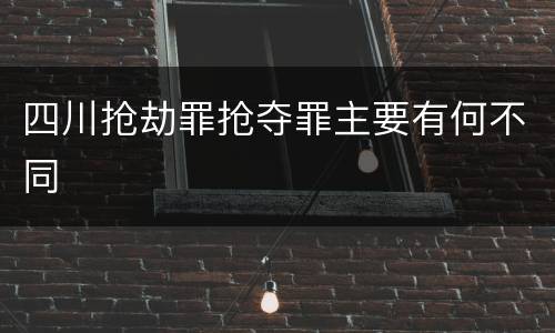 四川抢劫罪抢夺罪主要有何不同