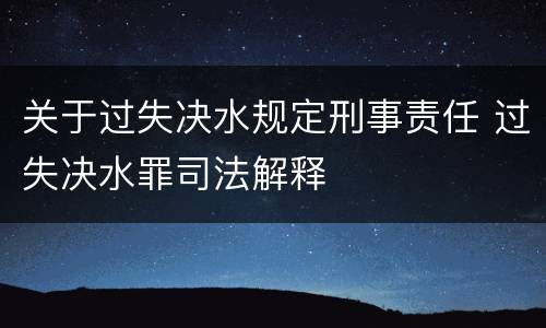 关于过失决水规定刑事责任 过失决水罪司法解释