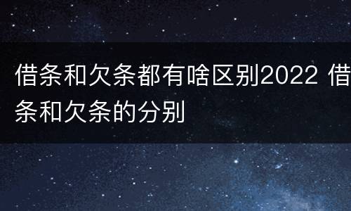 借条和欠条都有啥区别2022 借条和欠条的分别