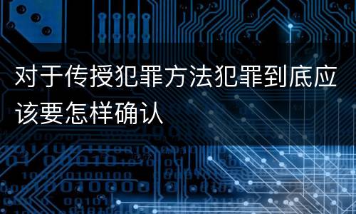 对于传授犯罪方法犯罪到底应该要怎样确认