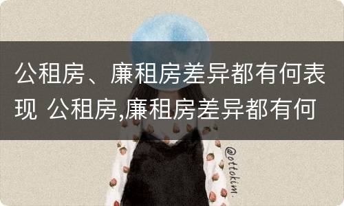 公租房、廉租房差异都有何表现 公租房,廉租房差异都有何表现呢