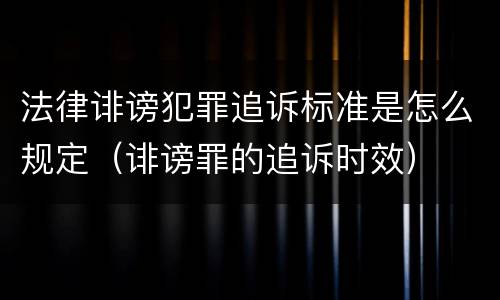 法律诽谤犯罪追诉标准是怎么规定（诽谤罪的追诉时效）