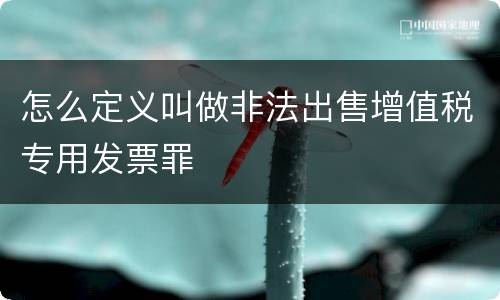 怎么定义叫做非法出售增值税专用发票罪