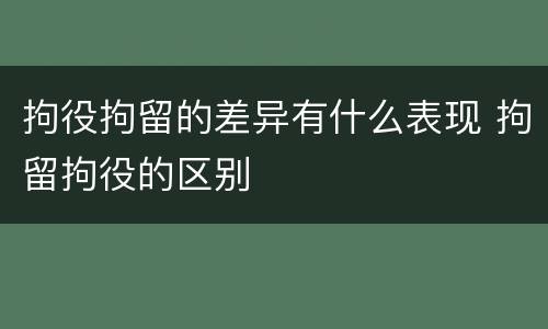 拘役拘留的差异有什么表现 拘留拘役的区别