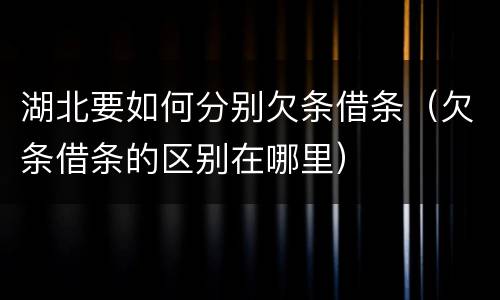 湖北要如何分别欠条借条（欠条借条的区别在哪里）