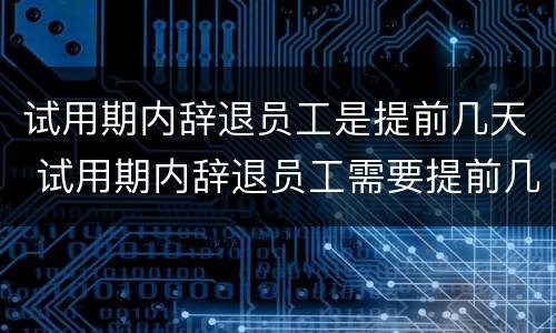 试用期内辞退员工是提前几天 试用期内辞退员工需要提前几天