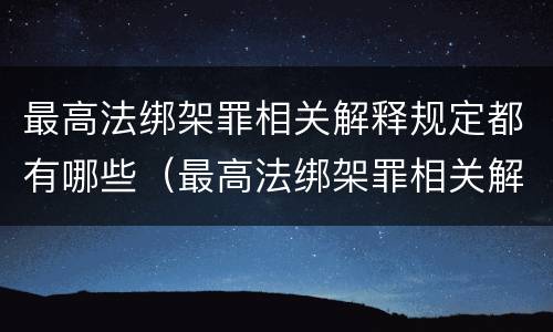 最高法绑架罪相关解释规定都有哪些（最高法绑架罪相关解释规定都有哪些案件）