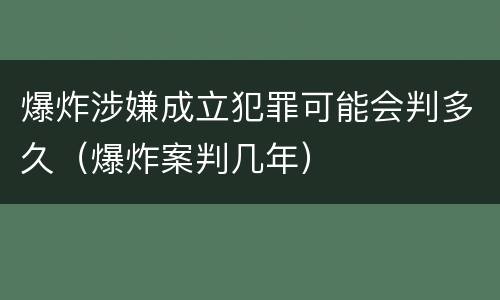 爆炸涉嫌成立犯罪可能会判多久（爆炸案判几年）