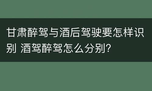 甘肃醉驾与酒后驾驶要怎样识别 酒驾醉驾怎么分别?