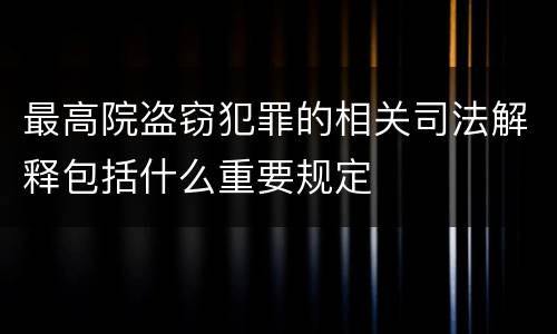 最高院盗窃犯罪的相关司法解释包括什么重要规定