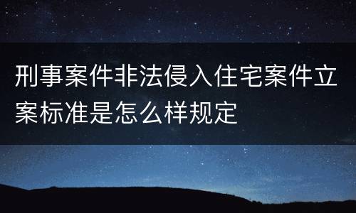 刑事案件非法侵入住宅案件立案标准是怎么样规定